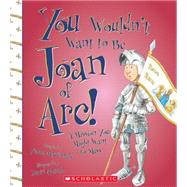 You Wouldn't Want to Be Joan of Arc! (You Wouldn't Want to…: History of the World)