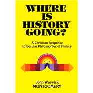 Where Is History Going? A Christian Response to Secular Philosophies of History