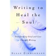 Writing to Heal the Soul Transforming Grief and Loss Through Writing