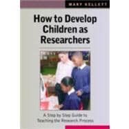 How to Develop Children As Researchers : A Step-by-Step Guide to Teaching the Research Process