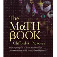 The Math Book From Pythagoras to the 57th Dimension, 250 Milestones in the History of Mathematics