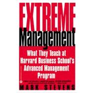 Extreme Management What They Teach at Harvard Business School's Advanced Management Program