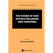 Future Of Our Physics Including New Frontiers, The: Proceedings Of The 53rd Course Of The International School Of Subnuclear Physics