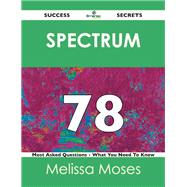 Spectrum 78 Success Secrets: 78 Most Asked Questions on Spectrum