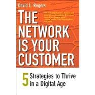 The Network Is Your Customer; Five Strategies to Thrive in a Digital Age