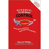 Divorce: It's All About Control; How to Win the Emotional, Psychological And Legal Wars