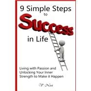 9 Simple Steps to Success in Lifeliving With Passion and Unlocking Your Inner Strength to Make It Happen