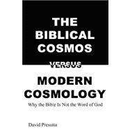 The Biblical Cosmos Versus Modern Cosmology: Why the Bible Is Not the Word of God