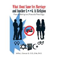 What About Same Sex Marriage and Another Look at Religion: Pseudoreligion/Pseudotheology