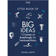 The Little Book of Big Ideas 150 Concepts and Breakthroughs that Transformed History