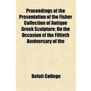 Proceedings at the Presentation of the Fisher Collection of Antique Greek Sculpture: On the Occasion of the Fiftieth Anniversary of the Inception of the Beloit College. June 20th, 1894