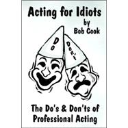 Acting for Idiots : The Do's and Don'ts of Professional Acting