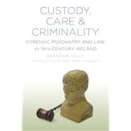 Custody, Care & Criminality Forensic Psychiatry and Law in 19th Century Ireland