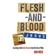 Flesh-and-Blood Jesus : Learning to Be Fully Human from the Son of Man