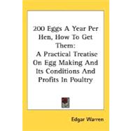 200 Eggs a Year per Hen, How to Get Them : A Practical Treatise on Egg Making and Its Conditions and Profits in Poultry