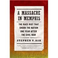 A Massacre in Memphis The Race Riot That Shook the Nation One Year After the Civil War