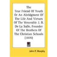The True Friend Of Youth Or An Abridgment Of The Life And Virtues Of The Venerable J. B. De La Salle, Founder Of The Brothers Of The Christian Schools 1870