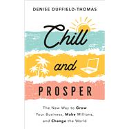 Chill and Prosper The New Way to Grow Your Business, Make Millions, and Change the World