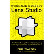 Creator's Guide to Snap Inc.'s Lens Studio: The Quick & Easy Manual for Designing Amazing Augmented Reality Experiences