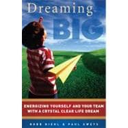 Dreaming Big : Energizing Yourself and Your Team with a Crystal Clear Life Dream