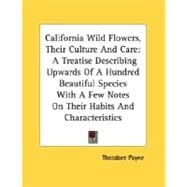 California Wild Flowers, Their Culture and Care: A Treatise Describing Upwards of a Hundred Beautiful Species With a Few Notes on Their Habits and Characteristics