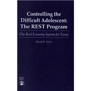Controlling the Difficult Adolescent The REST Program (The Real Economy System for Teens)