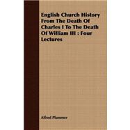 English Church History from the Death of Charles I to the Death of William III : Four Lectures