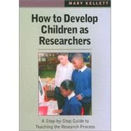 How to Develop Children as Researchers : A Step by Step Guide to Teaching the Research Process