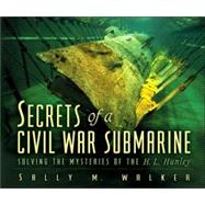Secrets Of A Civil War Submarine: Solving The Mysteries Of The H. L. Hunley