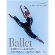 Ballet The Essential Guide to Technique and Creative Practice