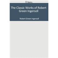 The Classic Works of Robert Green Ingersoll