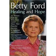 Healing and Hope Six Women from the Betty Ford Center Share Their Powerful Journeys of Addiction