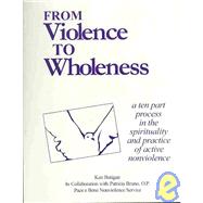 From Violence to Wholeness : A Ten Part Program in the Spirituality and Practice of Active Nonviolence