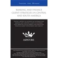 Banking and Finance Client Strategies in Central and South America : Leading Lawyers on Interpreting International Banking Laws, Advising Clients on Entering Latin American Capital Markets, and Predicting Financial Market Development and Stability (Inside the Minds)