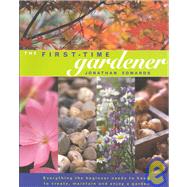 The First-Time Gardener; Everything the Beginner Needs to Know to Create, Maintain and Enjoy a Garden