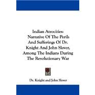 Indian Atrocities: Narrative of the Perils and Sufferings of Dr. Knight and John Slover, Among the Indians During the Revolutionary War