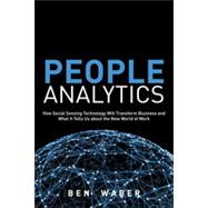 People Analytics How Social Sensing Technology Will Transform Business and What It Tells Us about the Future of Work