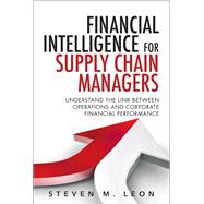 Financial Intelligence for Supply Chain Managers Understand the Link between Operations and Corporate Financial Performance