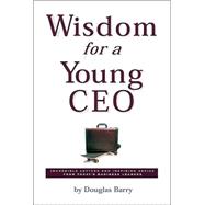 Wisdom for a Young Ceo : Incredible Letters and Inspiring Advice from Today's Business Leaders