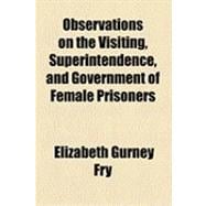 Observations on the Visiting, Superintendence, and Government of Female Prisoners