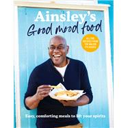 Ainsley’s Good Mood Food Easy, Comforting Meals to Lift Your Spirits