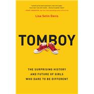 Tomboy The Surprising History and Future of Girls Who Dare to Be Different
