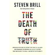 The Death of Truth How Social Media and the Internet Gave Snake Oil Salesmen and Demagogues the Weapons They Needed to Destroy Trust and Polarize the World--And What We Can Do