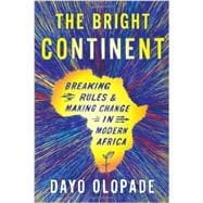 The Bright Continent: Breaking Rules and Making Change in Modern Africa