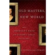 Old Masters, New World : America's Raid on Europe's Great Pictures