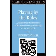 Playing by the Rules A Philosophical Examination of Rule-Based Decision-Making in Law and in Life