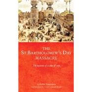 The Saint Bartholomew's Day Massacre The Mysteries of a Crime of State