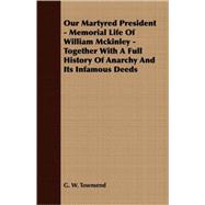 Our Martyred President - Memorial Life of William Mckinley - Together with a Full History of Anarchy and Its Infamous Deeds