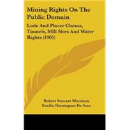 Mining Rights on the Public Domain : Lode and Placer Claims, Tunnels, Mill Sites and Water Rights (1905)