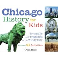 Chicago History for Kids : Triumphs and Tragedies of the Windy City, Includes 21 Activities